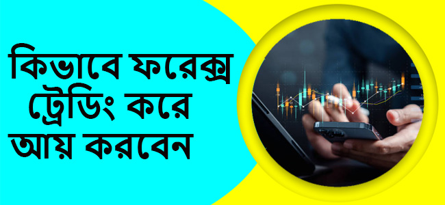 কিভাবে ফরেক্স ট্রেডিং করে আয় করবেন